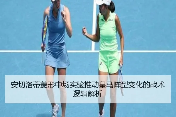 安切洛蒂菱形中场实验推动皇马阵型变化的战术逻辑解析