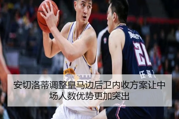 安切洛蒂调整皇马边后卫内收方案让中场人数优势更加突出