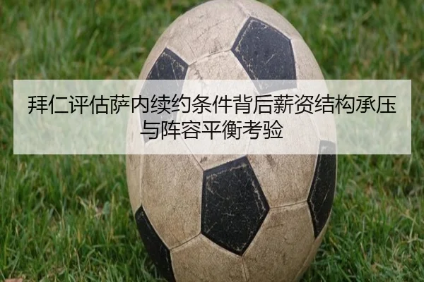 拜仁评估萨内续约条件背后薪资结构承压与阵容平衡考验