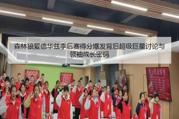 森林狼爱德华兹季后赛得分爆发背后超级巨星讨论与领袖成长密码