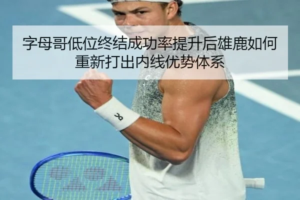 字母哥低位终结成功率提升后雄鹿如何重新打出内线优势体系