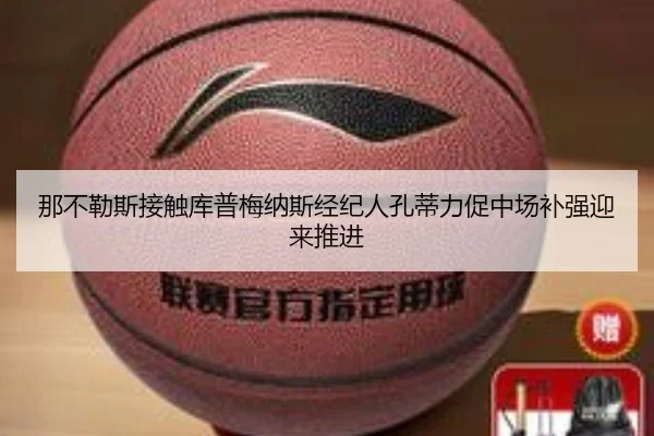 那不勒斯接触库普梅纳斯经纪人孔蒂力促中场补强迎来推进