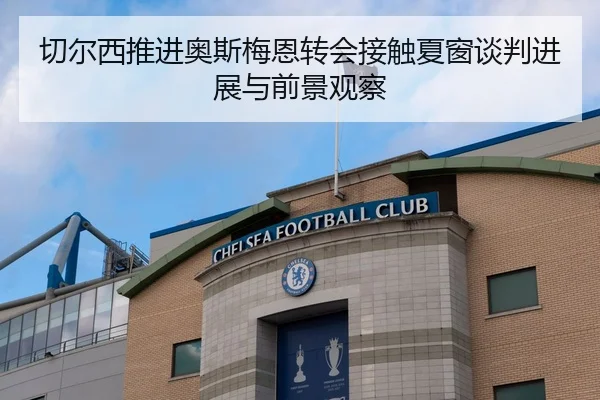 切尔西推进奥斯梅恩转会接触夏窗谈判进展与前景观察