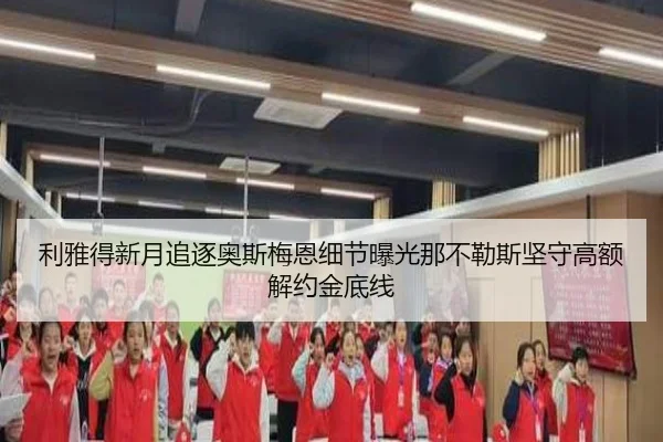 利雅得新月追逐奥斯梅恩细节曝光那不勒斯坚守高额解约金底线